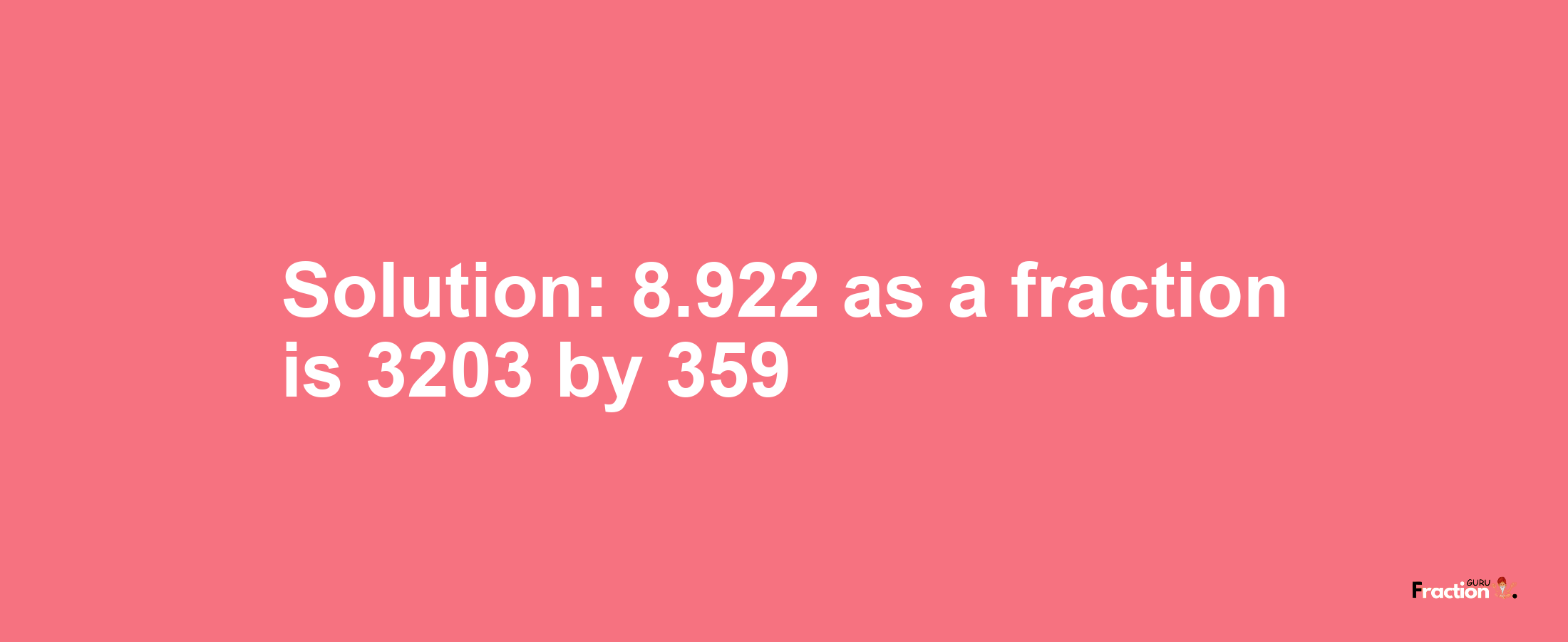 Solution:8.922 as a fraction is 3203/359